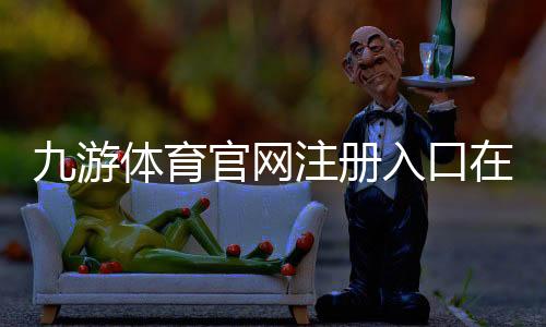 九游体育官网注册入口在哪里?新手注册流程与注意事项一看就懂