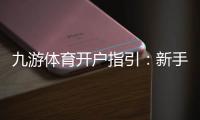 九游体育开户指引：新手注册流程、实名认证与首存优惠全攻略