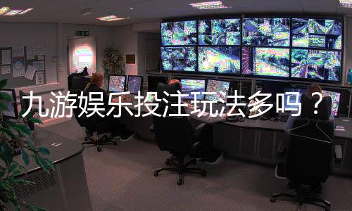 九游娱乐投注玩法多吗？玩法种类、规则与新手快速上手攻略