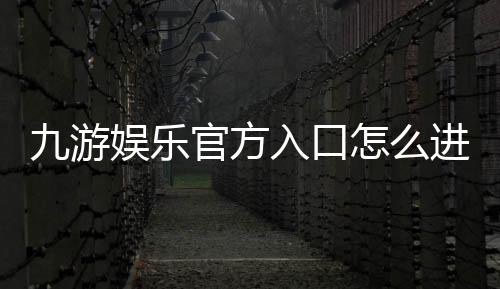 九游娱乐官方入口怎么进？最新网址、下载安装与安全登录完整教程