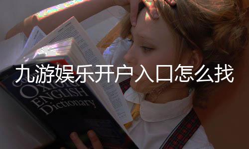 九游娱乐开户入口怎么找？新手注册流程、账号绑定与常见问题详解