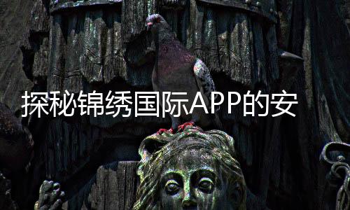 探秘锦绣国际APP的安全性：你不可不知的保障措施