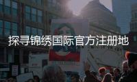 探寻锦绣国际官方注册地址的无限魅力