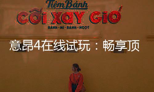 意昂4在线试玩:畅享顶级电子游艺的试玩体验