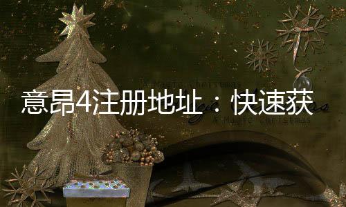 意昂4注册地址：快速获取官方入口与安全注册指南