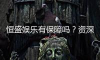 恒盛娱乐有保障吗？资深玩家解析平台安全性与游戏体验