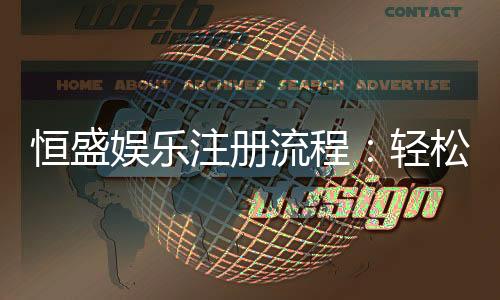 恒盛娱乐注册流程：轻松三步完成账号开通指南