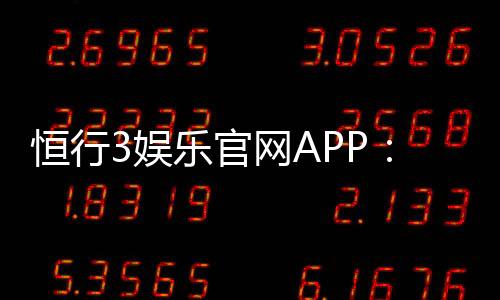 恒行3娱乐官网APP:畅享顶级棋牌电游的极致体验