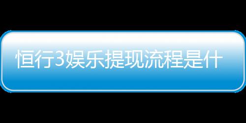 恒行3娱乐提现流程是什么？3分钟教你快速到账技巧