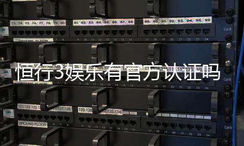 恒行3娱乐有官方认证吗?权威认证信息全解析