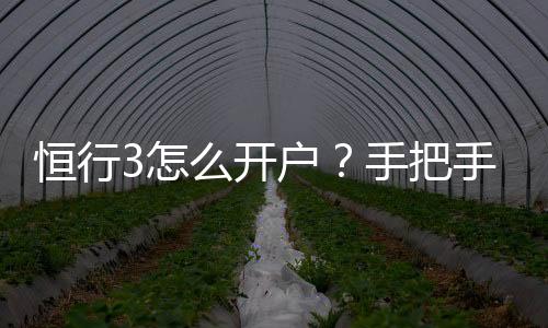 恒行3怎么开户?手把手教你快速注册流程