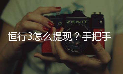 恒行3怎么提现？手把手教你快速到账技巧