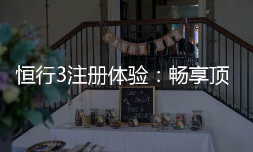 恒行3注册体验：畅享顶级棋牌娱乐的尊贵之旅