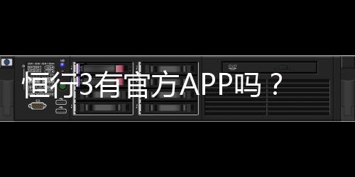 恒行3有官方APP吗?一文详解下载安装与使用指南