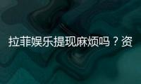 拉菲娱乐提现麻烦吗？资深玩家分享快速到账技巧