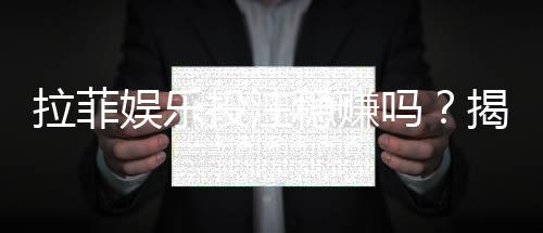 拉菲娱乐投注稳赚吗?揭秘高胜率技巧与风险规避策略