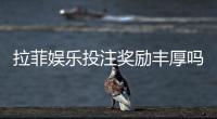 拉菲娱乐投注奖励丰厚吗？深度解析高回报活动与实战技巧