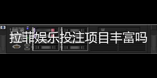 拉菲娱乐投注项目丰富吗?深度解析平台游戏种类与特色玩法