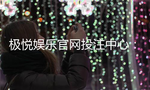 极悦娱乐官网投注中心：揭秘高胜率玩家的投注技巧与实战心得