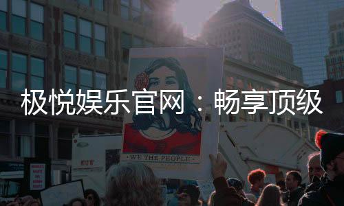 极悦娱乐官网:畅享顶级棋牌与电子游艺的豪华体验