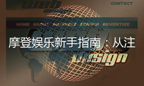 摩登娱乐新手指南:从注册到畅玩的完整攻略