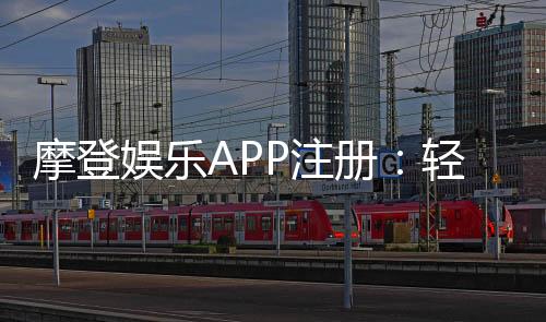 摩登娱乐APP注册:轻松三步完成畅享顶级游戏体验