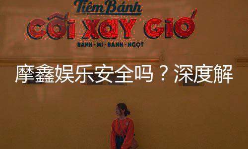 摩鑫娱乐安全吗?深度解析平台可靠性与玩家真实体验