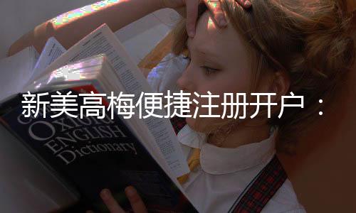 新美高梅便捷注册开户：轻松三步完成畅享豪华游戏体验