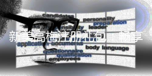 新美高梅注册礼包：畅享豪华礼遇与高额回馈