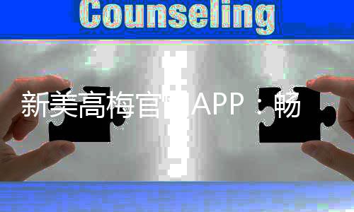 新美高梅官网APP：畅享豪华娱乐体验与高额返水优惠