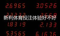 新利体育投注体验好不好？真实评测：界面、玩法、赔率与提款解析