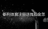 新利体育注册送体验金怎么领？新手领取步骤、使用攻略与注意事项全解析