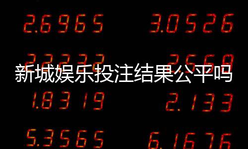 新城娱乐投注结果公平吗？深度解析平台公正性与玩家体验