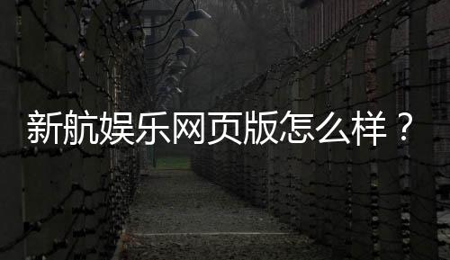 新航娱乐网页版怎么样?真实玩家体验与平台优势解析