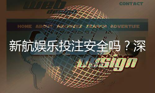 新航娱乐投注安全吗?深度解析平台保障与玩家实测体验