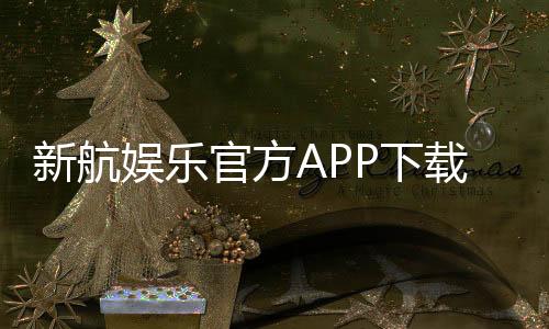 新航娱乐官方APP下载：畅享顶级棋牌电游的必备神器