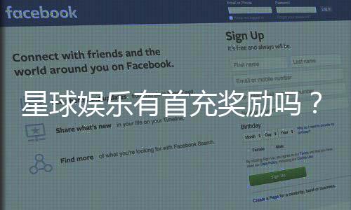 星球娱乐有首充奖励吗？揭秘新人首充福利与玩法攻略