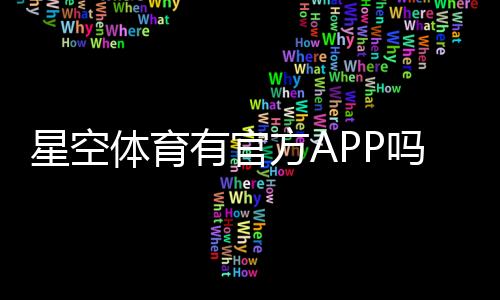 星空体育有官方APP吗?下载入口、真假识别与安全使用指南