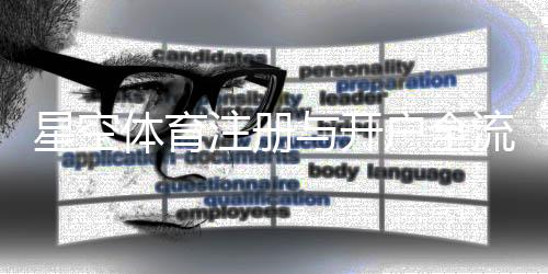 星空体育注册与开户全流程：新手图文教程、步骤详解与常见问题