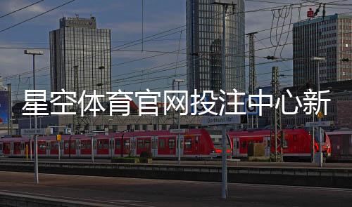 星空体育官网投注中心新手指南：注册流程、常见玩法与投注策略详解