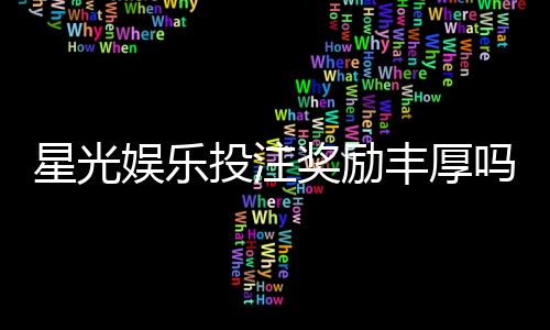 星光娱乐投注奖励丰厚吗？深度解析高额返利与独家优惠活动