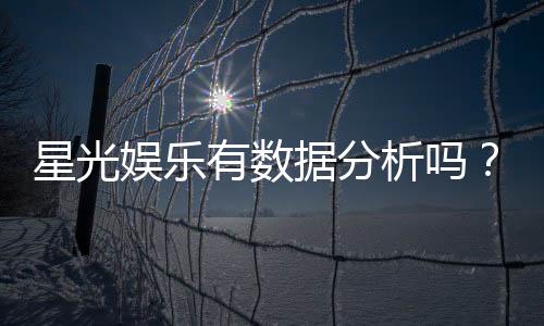 星光娱乐有数据分析吗?深度解析其数据统计与玩家胜率