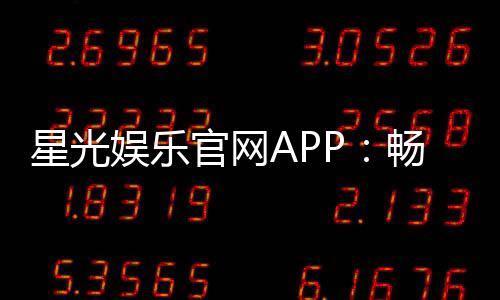 星光娱乐官网APP:畅享棋牌电游领豪华新人礼包
