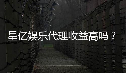 星亿娱乐代理收益高吗?资深玩家揭秘真实收益与加盟优势