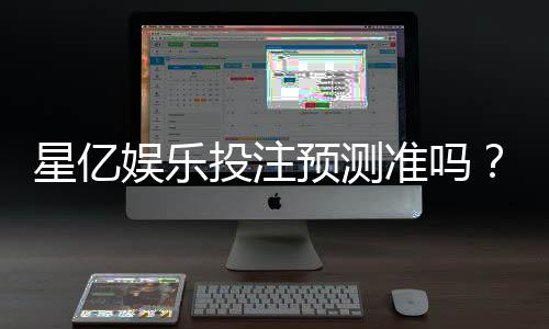 星亿娱乐投注预测准吗？实测数据与玩家真实体验解析