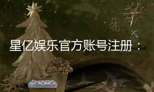 星亿娱乐官方账号注册：新手必看的快速注册指南