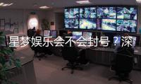 星梦娱乐会不会封号？深度解析平台风控与账号安全策略