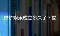 星梦娱乐成立多久了？揭秘品牌发展历程与实力背景