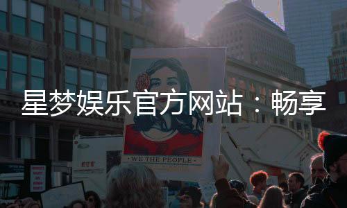 星梦娱乐官方网站:畅享顶级棋牌与电子游艺的豪华体验