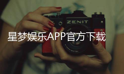 星梦娱乐APP官方下载通道:轻松获取畅玩正版游戏平台